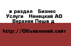  в раздел : Бизнес » Услуги . Ненецкий АО,Верхняя Пеша д.